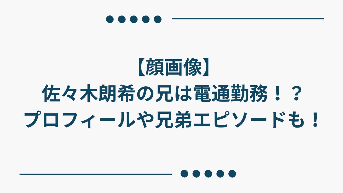 【顔画像】佐々木朗希の兄は電通勤務！？プロフィールや兄弟エピソードも！