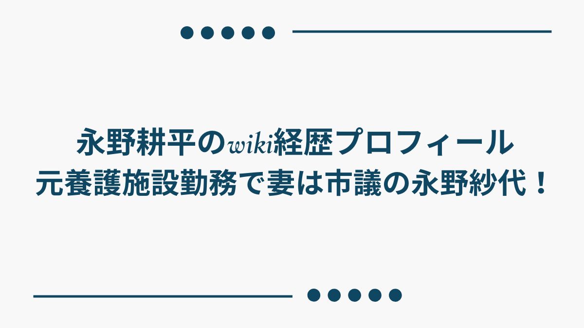 永野耕平のwiki経歴プロフ｜元養護施設勤務！妻は市議の永野紗代！